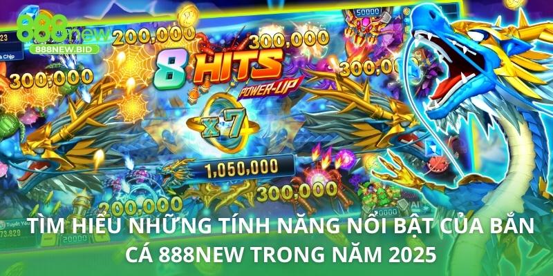 Tìm hiểu những tính năng nổi bật của bắn cá 888NEW trong năm 2025