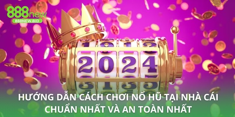 Hướng dẫn cách chơi nổ hũ tại nhà cái chuẩn nhất và an toàn nhất