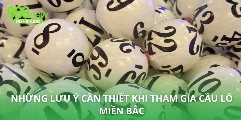 Những lưu ý cần thiết khi tham gia cầu lô Miền Bắc