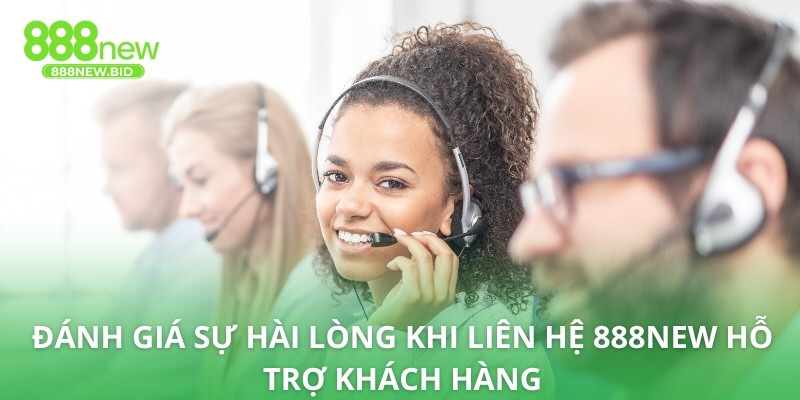 Đánh giá sự hài lòng khi liên hệ 888NEW hỗ trợ khách hàng