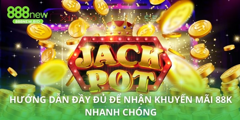 Hướng dẫn đầy đủ để nhận khuyến mãi 88K nhanh chóng