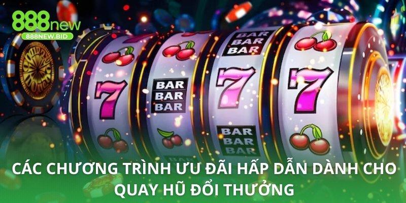 Các chương trình ưu đãi hấp dẫn dành cho quay hũ đổi thưởng