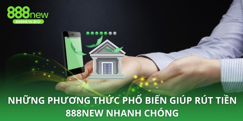 Những phương thức phổ biến giúp rút tiền 888NEW nhanh chóng
