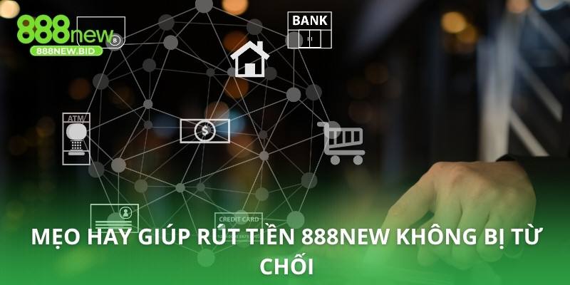 Mẹo hay giúp rút tiền 888NEW không bị từ chối