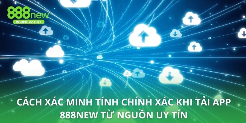 Cách xác minh tính chính xác khi tải app 888NEW từ nguồn uy tín