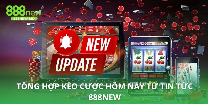 Tổng hợp kèo cược hôm nay từ tin tức 888NEW