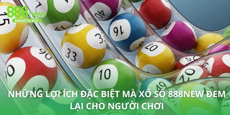 Những lợi ích đặc biệt mà xổ số 888NEW đem lại cho người chơi